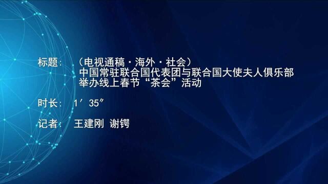 (电视通稿ⷦ𕷥䖂𗧤𞤼š)中国常驻联合国代表团与联合国大使夫人俱乐部举办线上春节“茶会”活动