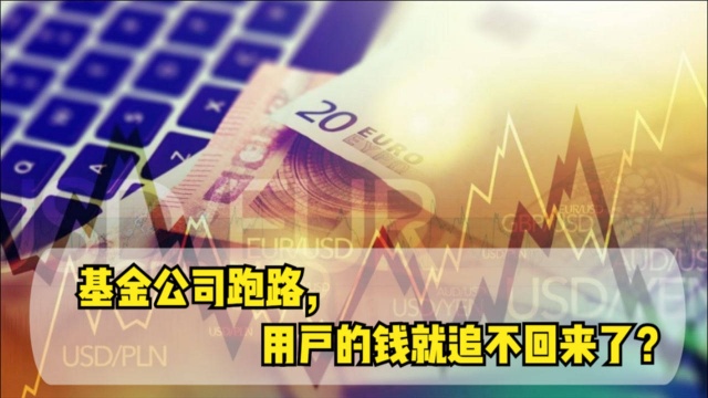 基金公司跑路,用户的钱就追不回来了?这些最好提前了解