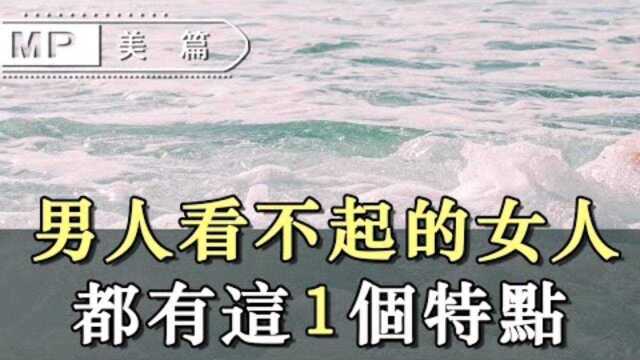 让男人内心里看不起的女人,都有这一个共同点!