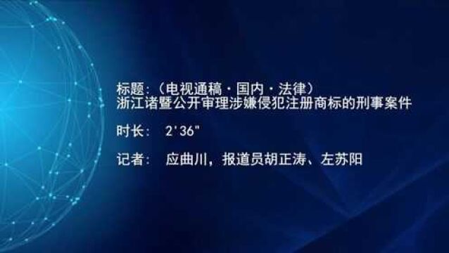 (电视通稿ⷥ›𝥆…ⷦ𓕥𞋩浙江诸暨公开审理涉嫌侵犯注册商标的刑事案件