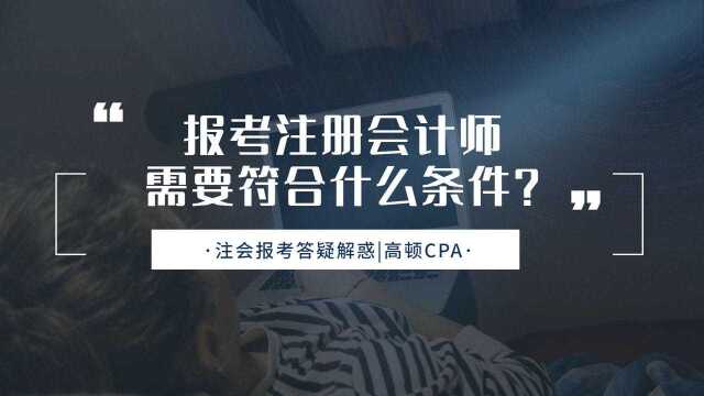 注会CPA报考:报考注册会计师需要符合什么条件?