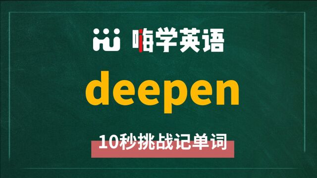 英语单词 deepen 是什么意思,怎么发音,同根词是什么,相关短语呢,该怎么使用呢,你知道吗