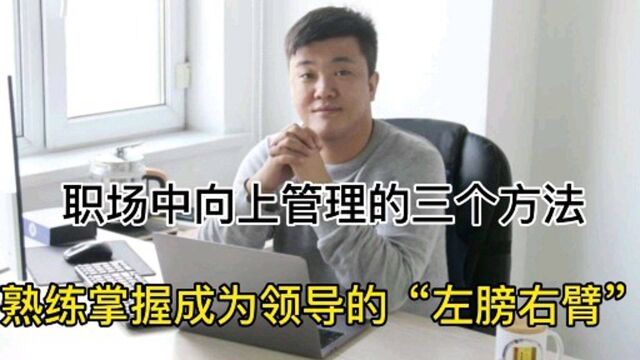 职场中向上管理的三个方法,熟练掌握成为领导的“左膀右臂”