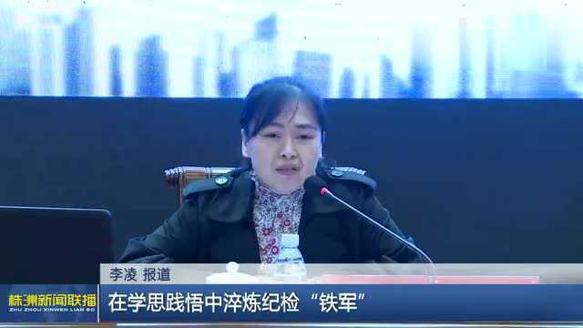 学党史 悟思想 办实事 开新局 | 在学思践悟中淬炼纪检“铁军”