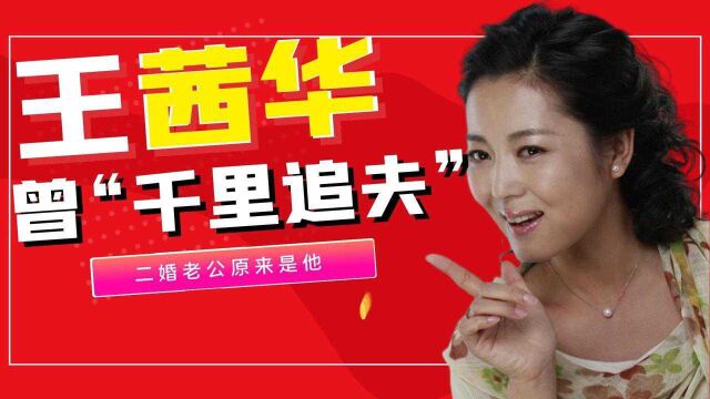 曾经“千里追夫”的王茜华,二婚老公原来是他!真是万万没想到