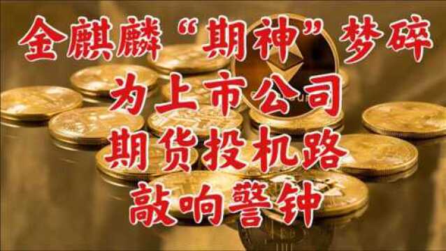 金麒麟“期神”梦碎,为上市公司期货投机路敲响警钟