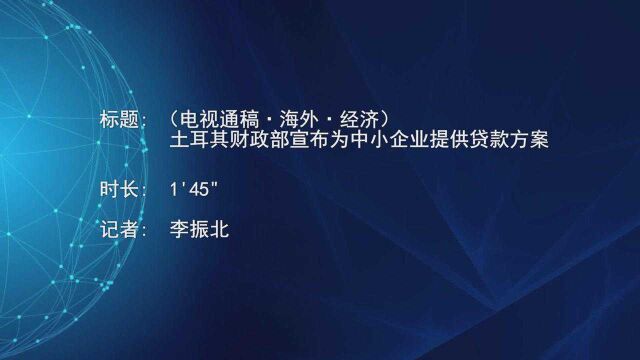 (电视通稿ⷦ𕷥䖂𗧻济)土耳其财政部宣布为中小企业提供贷款方案