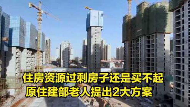 住房资源已过剩,房子还是买不起?原住建部老人提出2大“方案”