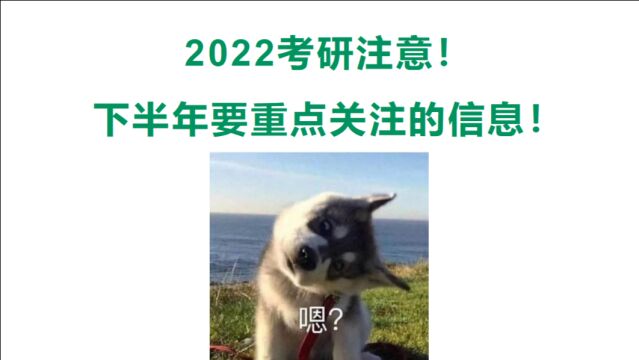 下半年22考研人要重点关注的信息!