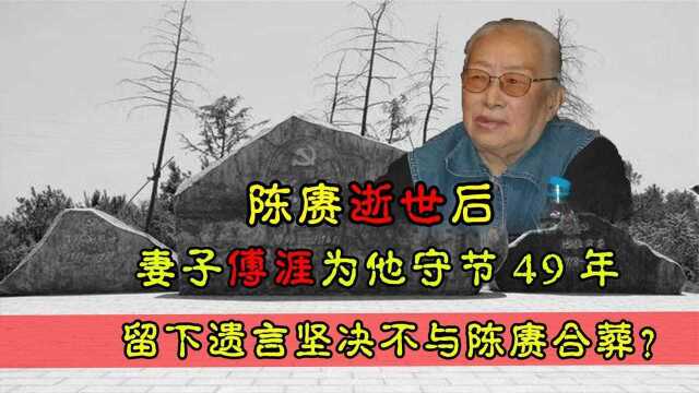 陈赓逝世后,妻子傅涯为他守节49年,留下遗言坚决不与陈赓合葬?