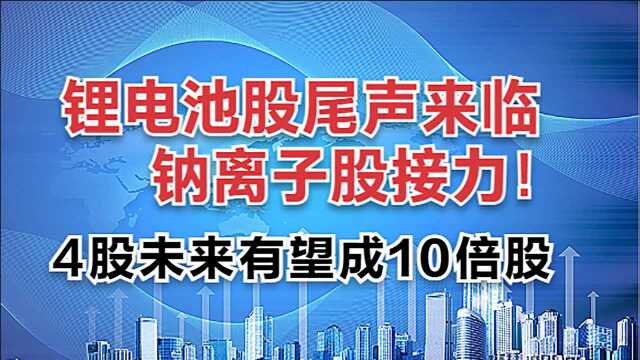 锂电池股尾声来临,!钠离子股接力!4只股票未来有望成10倍股