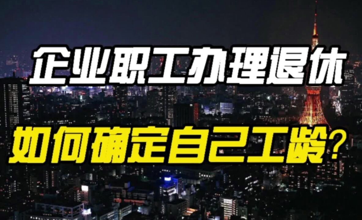 企业职工要退休,如何确定自己的工龄?