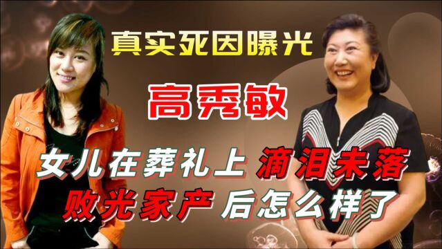 高秀敏真实死因曝光,女儿在葬礼上滴泪未落,败光家产后怎么样了