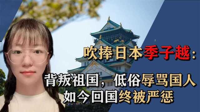 “不配为人”季子越,背叛祖国辱骂国人,如今回国终被严惩