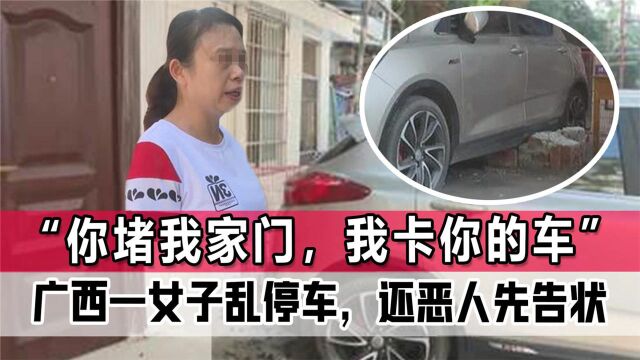 “你堵我家门,我卡你的车!”广西一女子乱停车,还恶人先告状