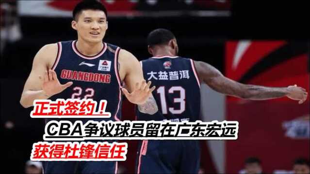 正式签约!CBA争议球员留在广东宏远 获得杜锋信任