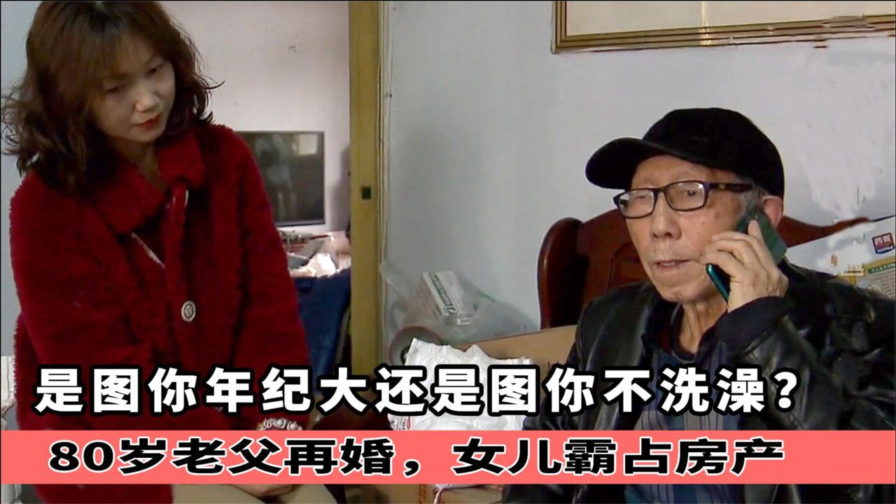 80岁老父再婚,女儿霸占房产:人家图你年纪大,还是图你不洗澡?