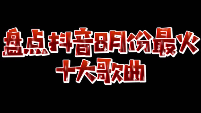 盘点抖音8月份最火十大歌曲