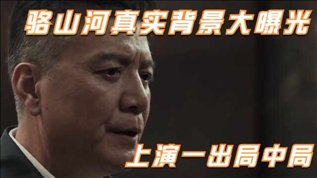 骆山河真实背景大曝光,上演一出局中局,直接揪出幕后大佬