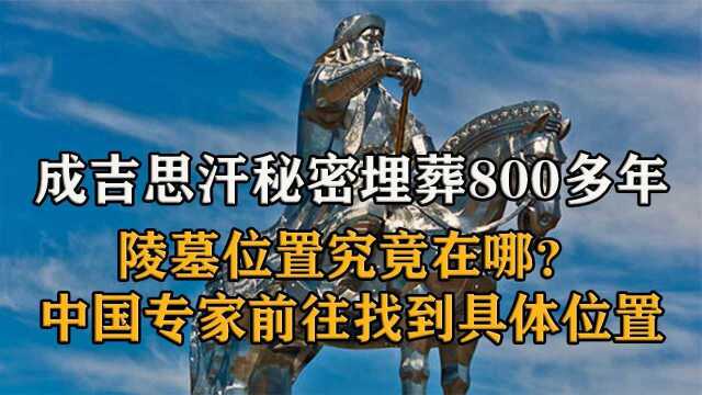 成吉思汗秘密埋葬800多年,陵墓到底在哪?中国专家找到具体位置