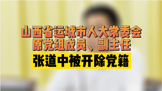 山西省运城市人大常委会原党组成员副主任张道中被开除党籍