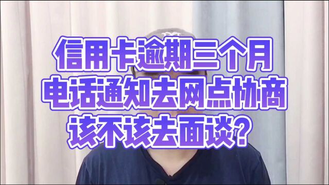 信用卡逾期三个月,电话通知我去网点协商,该如何处理?