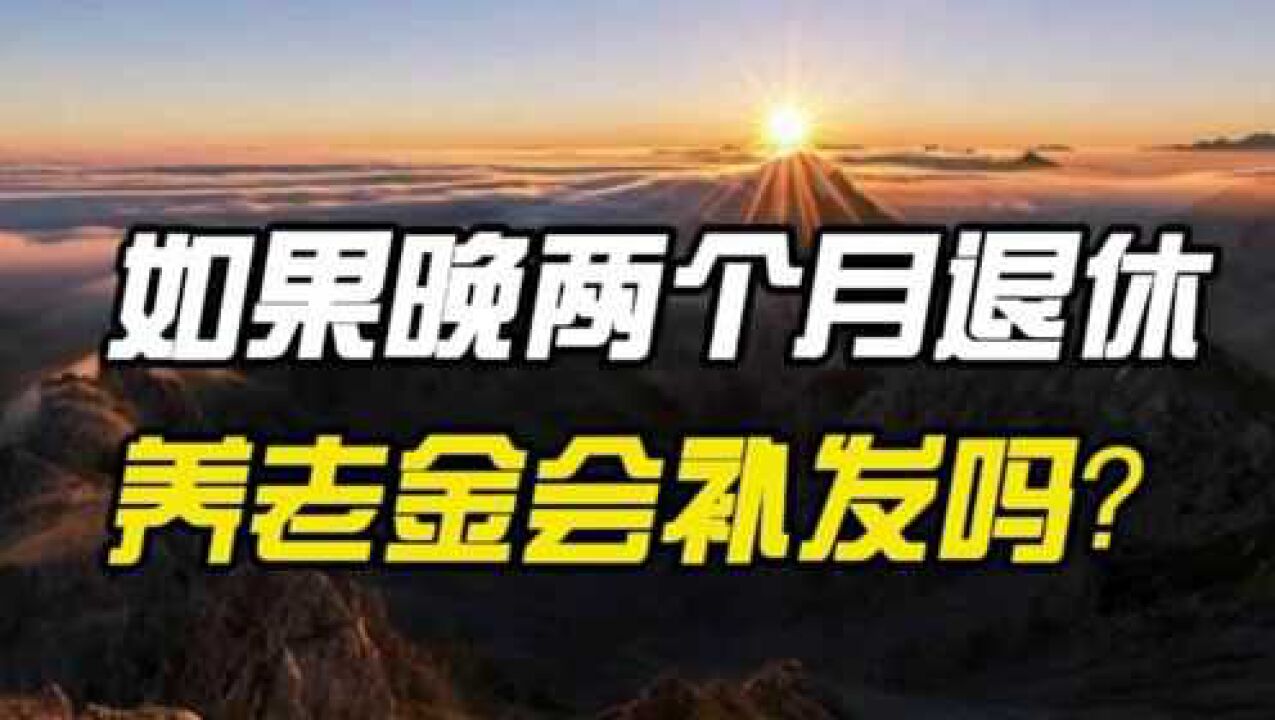 如果晚了两个月退休,养老金会补发吗?