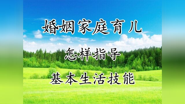 婚姻家庭教育儿:怎样指导基本生活技能养育小孩亲子互动传统文化#文案 #我的国庆假期