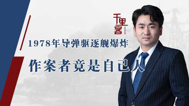 1978年,广东一导弹驱逐舰发生剧烈爆炸,彻查后发现犯人是自己人