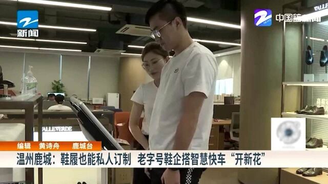 温州鹿城:鞋履也能私人订制老字号鞋企搭智慧快车“开新花”