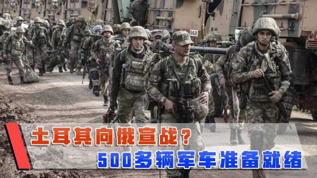 土耳其向俄宣战?大批土军曾兵邻国,500多辆军车准备就绪