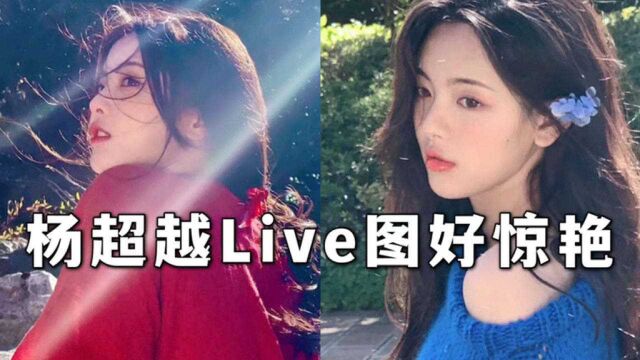 杨超越Live图好美好惊艳!颜值造型宛若小仙女!