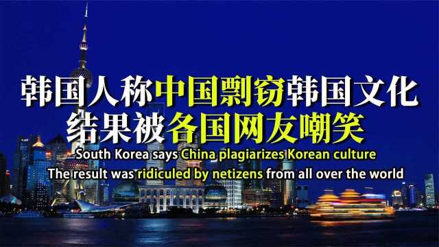 韩国网友称中国剽窃韩国文化,是韩国的附属国,却惨遭疯狂打脸