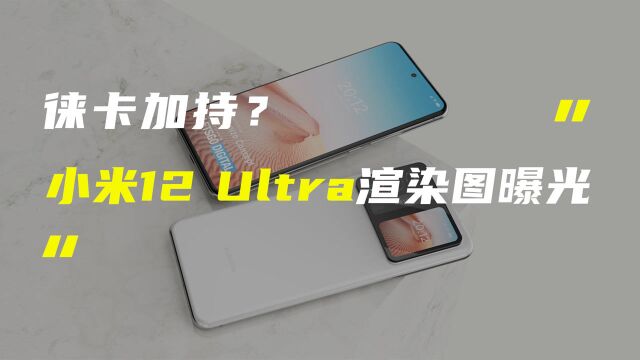 小米12 Ultra概念渲染图曝光;曝苹果自研5G基带2023年量产