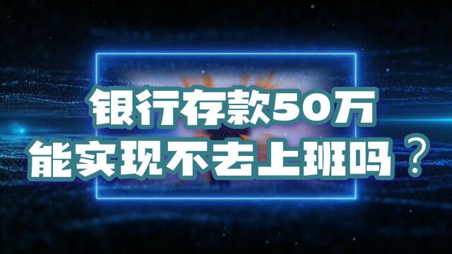 银行定存50万,靠挣利息能不去工作实现财务自由吗?答案很现实!