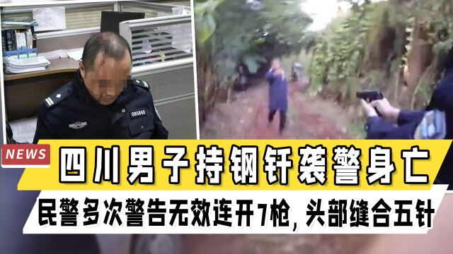 四川男子持钢钎袭警身亡,民警多次警告无效连开7枪,头部缝合五针