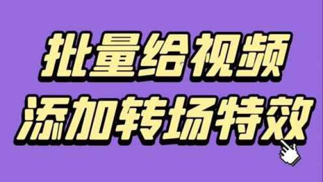 视频中的转场特效是怎么添加的?多个视频需要处理怎么快速添加?