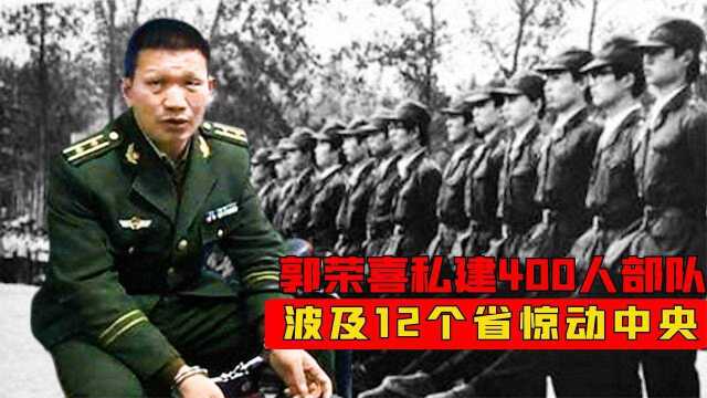 郭荣喜冒充军人私建部队,招400余兵惊动中央,被捕后下场如何?