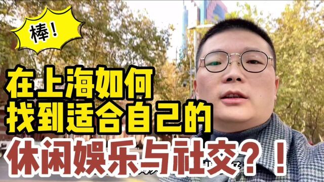 在上海如何找到适合自己的休闲娱乐与社交?这样做,生活无比多彩