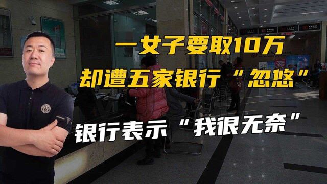 一女子银行取十万,遭五家银行“忽悠”警察表示我们很无奈