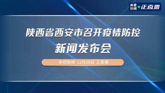 陕西省西安市召开疫情防控新闻发布会