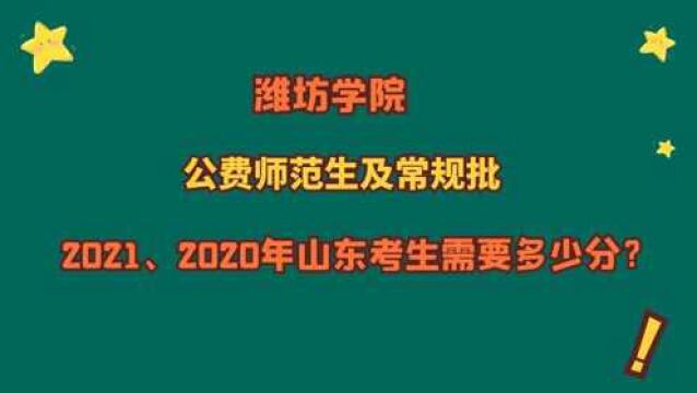 潍坊学院,公费师范生及常规批,2021、2020山东考生需要多少分?