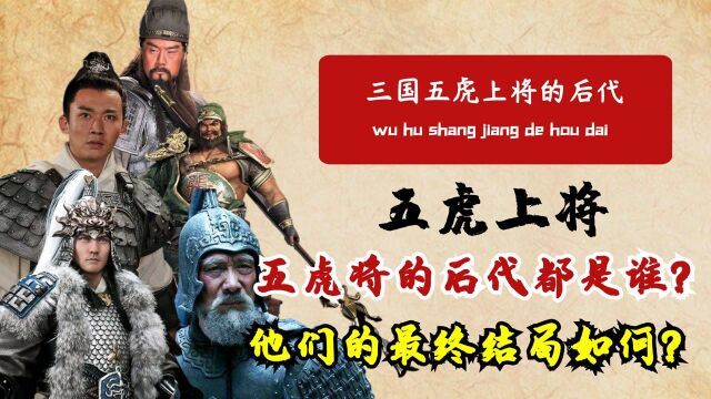 五虎上将到底有没有后代?两人后代被灭门,一人跑到波斯当了国王