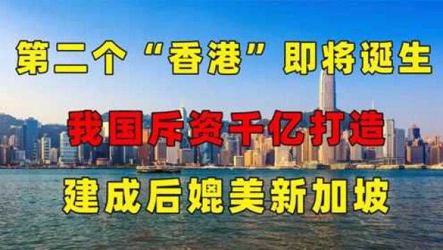 第二个“香港”或将诞生?我国斥资千亿打造,据说可能媲美新加坡