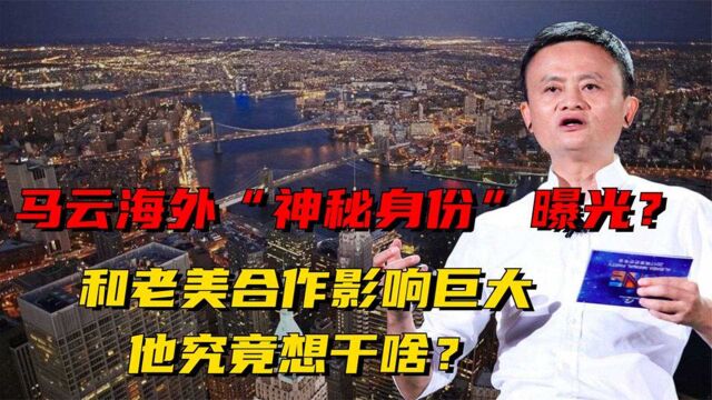 原形毕露?马云“海外身份”曝光,和美国合作目的令人细思极恐!