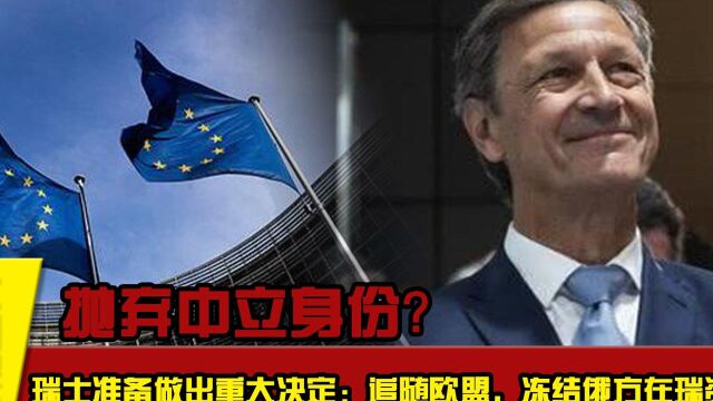 抛弃中立身份?瑞士准备做出重大决定:追随欧盟,冻结俄方在瑞资产