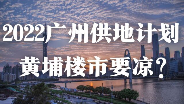 2022广州供地计划出炉,黄埔楼市要凉吗?