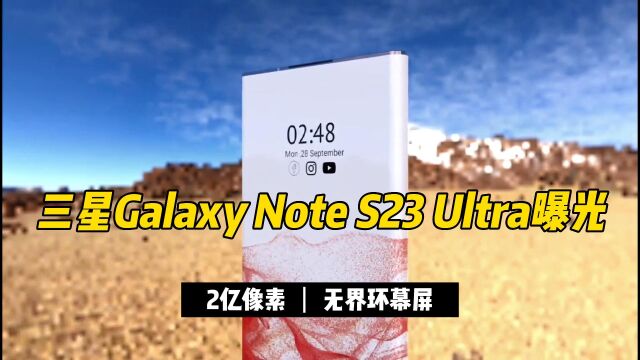 三星Galaxy Note S23 Ultra曝光:2亿像素+环幕屏,不愧是三星