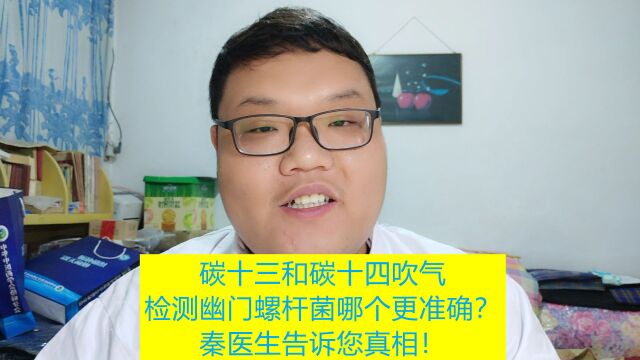 碳十三和碳十四吹气检测幽门螺杆菌谁更准确?秦医生告诉您该咋选!