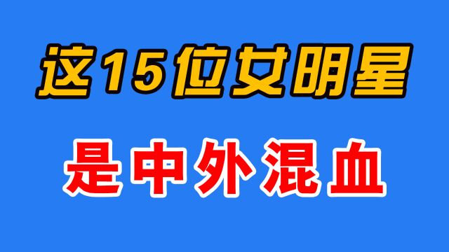 娱乐圈15位中外混血女明星,最多四国混血,你知道都是谁吗?